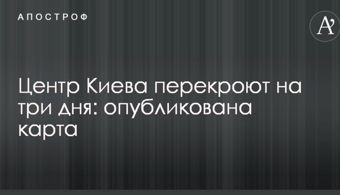 Центр Києва перекриють на три дні: опублікована карта