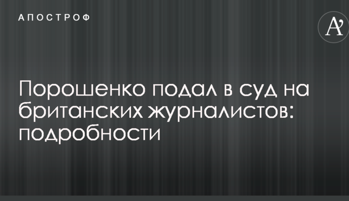 Порошенко подав до суду на британських журналістів: подробиці