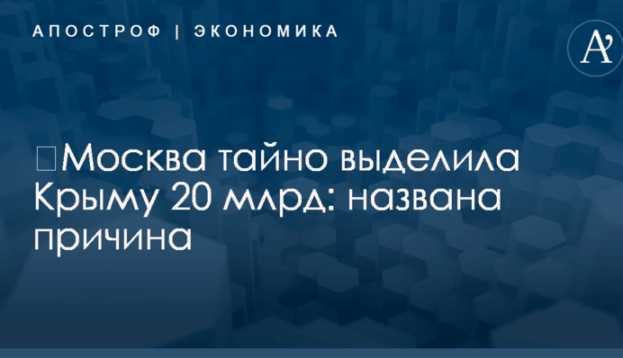 ​Москва тайно выделила Крыму 20 млрд: названа причина