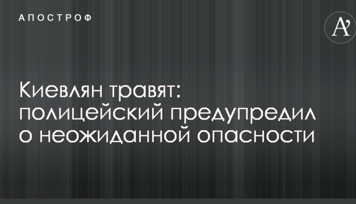 Киевлян травят: полицейский предупредил о неожиданной опасности