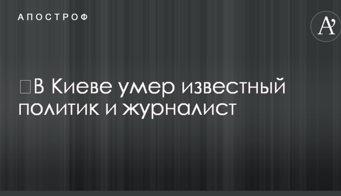 ​В Киеве умер известный политик и журналист