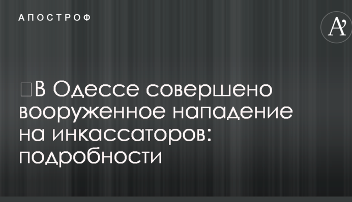 ​В Одесі скоєно збройний напад на інкасаторів: подробиці