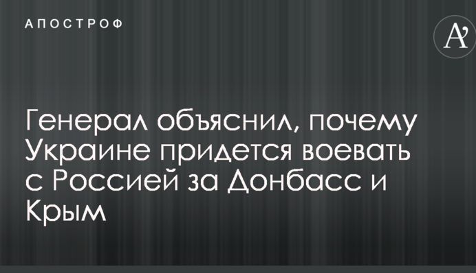Генерал пояснив, чому Україні доведеться воювати з Росією за Донбас і Крим