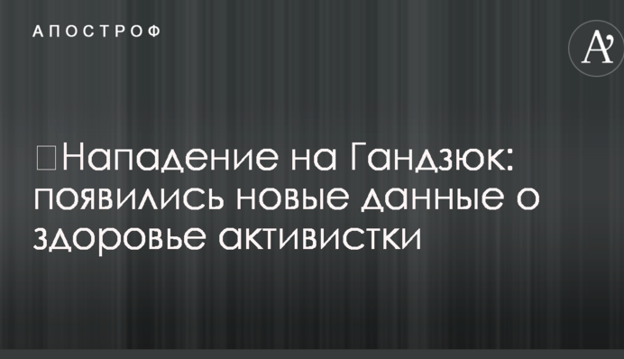 ​Напад на Гандзюк: з'явилися нові дані про здоров'я активістки