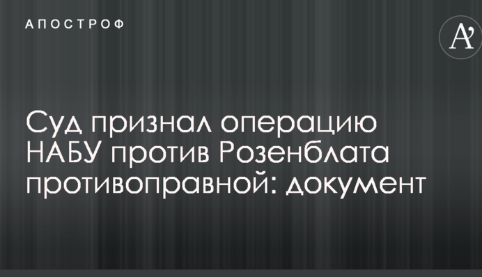 Суд признал операцию НАБУ против Розенблата противоправной: документ