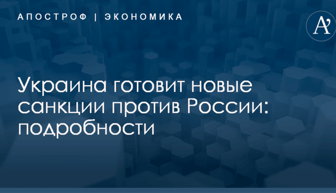 Украина готовит новые санкции против России: подробности