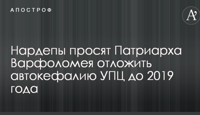 Нардепы просят Патриарха Варфоломея отложить автокефалию УПЦ до 2019 года