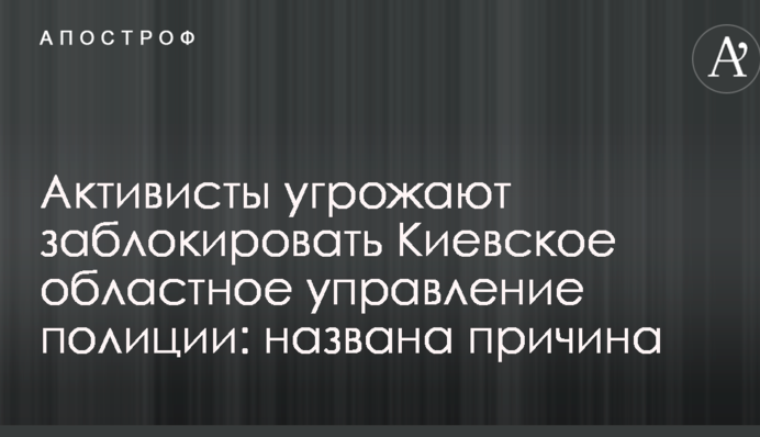 Активісти погрожують заблокувати Київське обласне управління поліції: названо причину