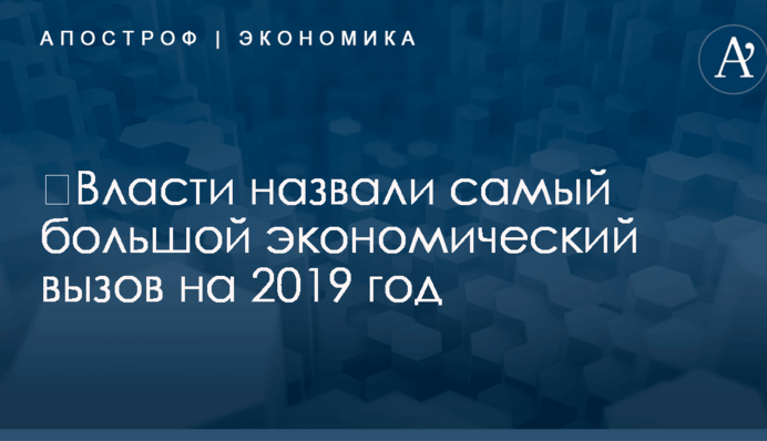 ​Власти назвали самый большой экономический вызов на 2019 год