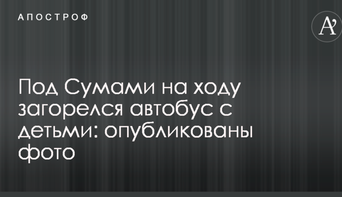 Под Сумами на ходу загорелся автобус с детьми: опубликованы фото