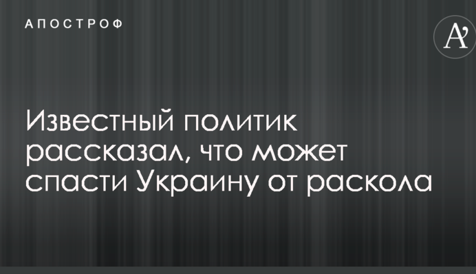 Відомий політик розповів, що може врятувати Україну від розколу