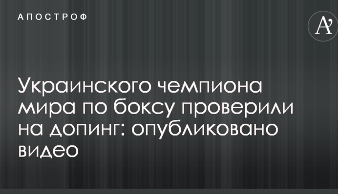 Украинского чемпиона мира по боксу проверили на допинг: опубликовано видео