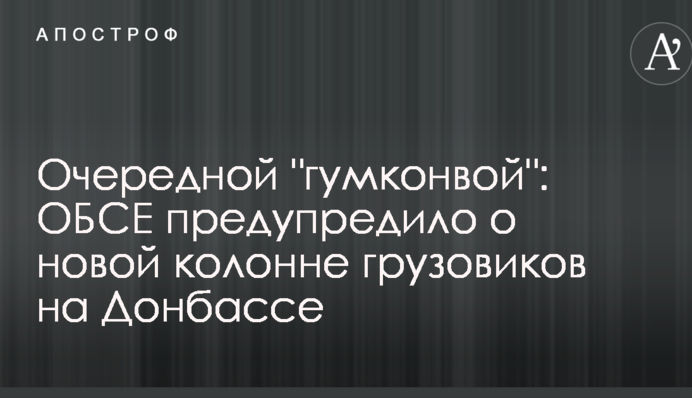 Черговий "гумконвой": ОБСЄ попередило про нову колону вантажівок на Донбасі