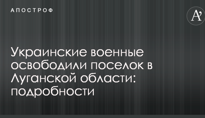 Українські військові звільнили селище в Луганській області: подробиці