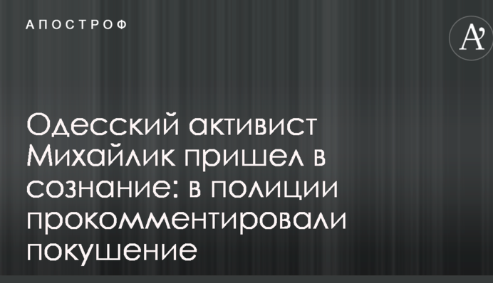 Одеський активіст Михайлик прийшов до тями: в поліції прокоментували замах