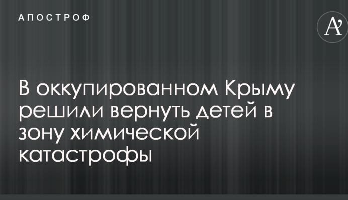 В окупованому Криму вирішили повернути дітей в зону хімічної катастрофи