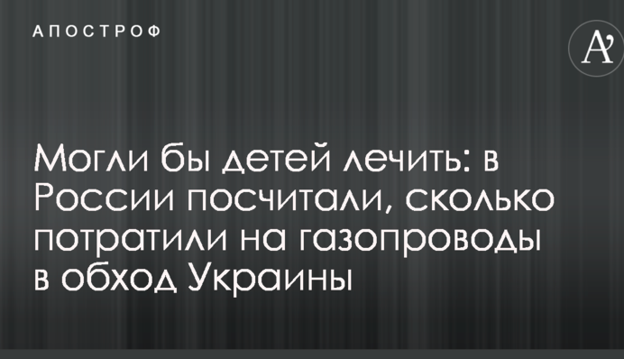 Могли бы детей лечить: в России посчитали, сколько потратили на газопроводы в обход Украины
