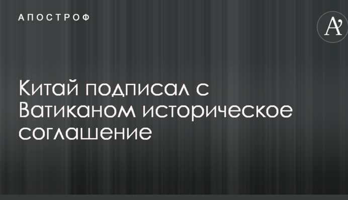Китай підписав з Ватиканом історичну угоду