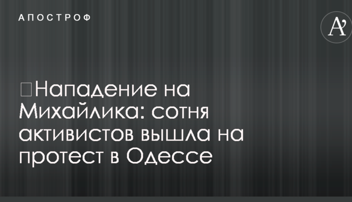 ​Напад на Михайлика: сотня активістів вийшла на протест в Одесі