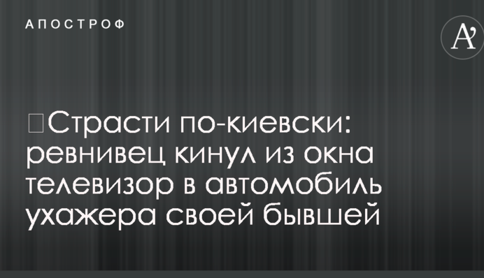 Пристрасті по-київськи: ревнивець кинув із вікна телевізор в автомобіль залицяльника своєї колишньої