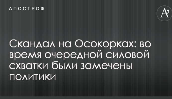 Скандал на Осокорках: під час чергової силової сутички були помічені політики