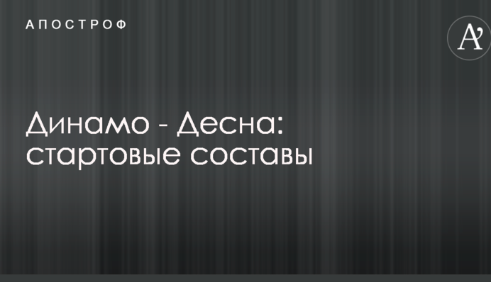 Динамо - Десна: стартові склади