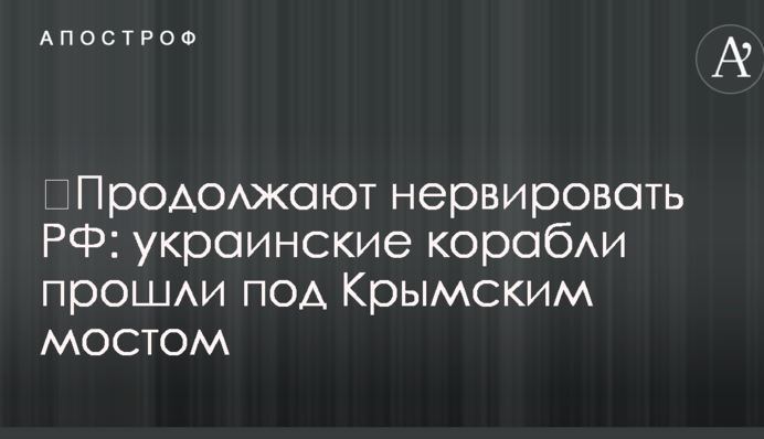 ​Продовжують нервувати РФ: українські кораблі пройшли під Кримським мостом