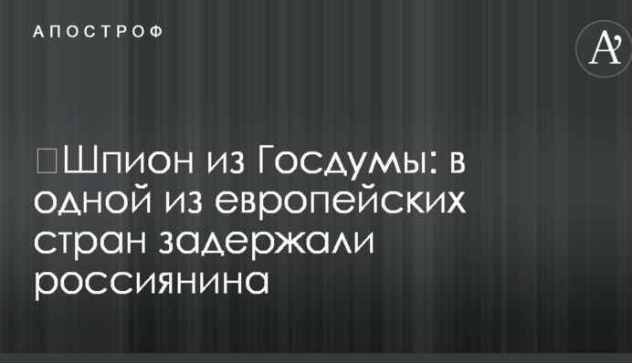 ​Шпигун із Держдуми: в одній з європейських країн затримали росіянина