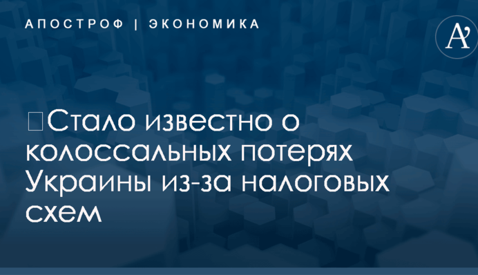 ​Стало известно о колоссальных потерях Украины из-за налоговых схем