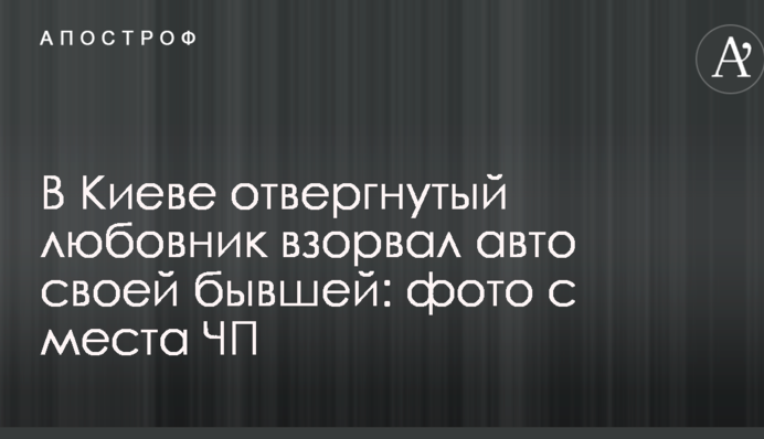 В Киеве отвергнутый любовник взорвал авто своей бывшей: фото с места ЧП