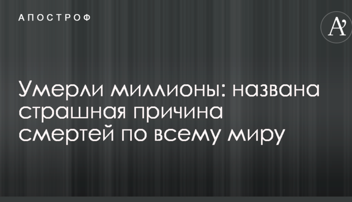 Умерли миллионы: названа страшная причина смертей по всему миру