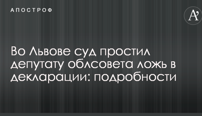 Во Львове суд простил депутату облсовета ложь в декларации: подробности