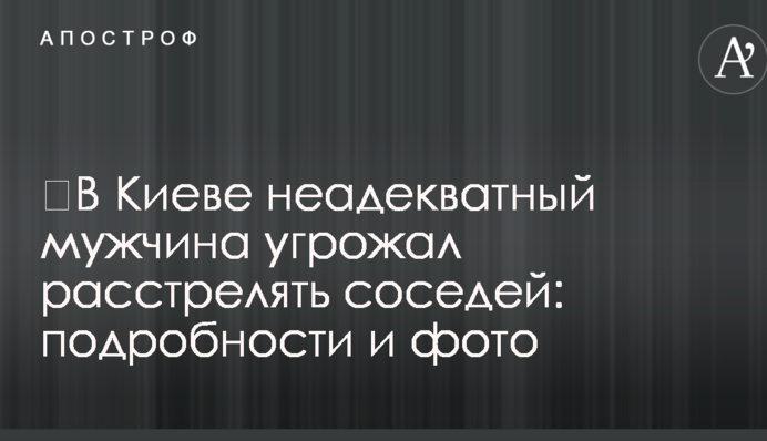 ​В Киеве неадекватный мужчина угрожал расстрелять соседей: подробности и фото