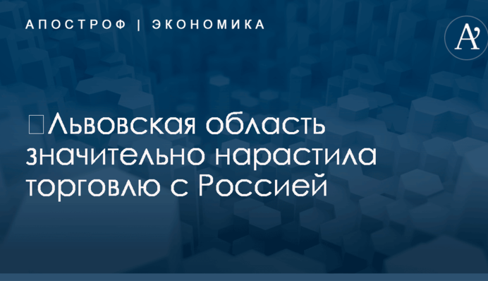 ​Львовская область значительно нарастила торговлю с Россией