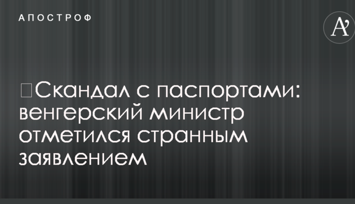 ​Скандал с паспортами: венгерский министр отметился странным заявлением