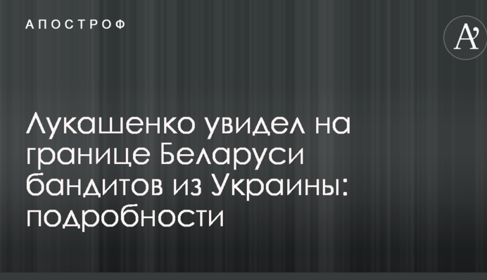 Лукашенко побачив на кордоні Білорусі бандитів з України: подробиці