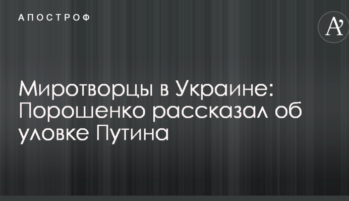 Миротворцы в Украине: Порошенко рассказал об уловке Путина