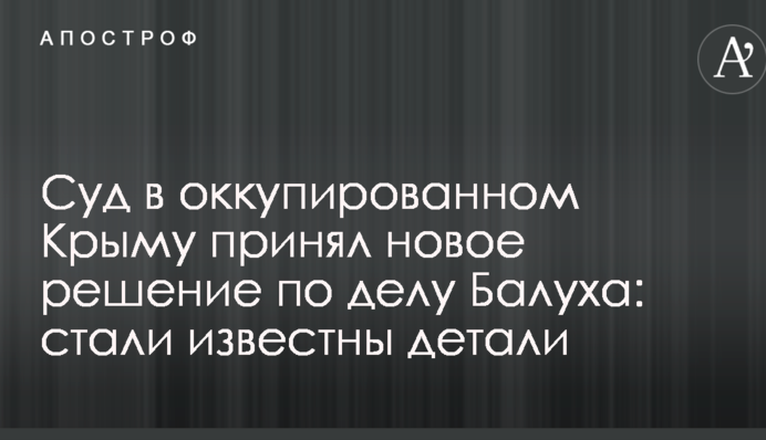 Суд в окупованому Криму прийняв нове рішення у справі Балуха: стали відомі деталі