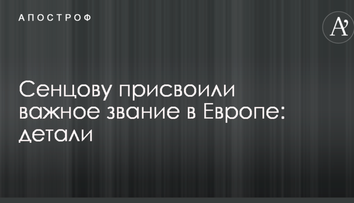 Сенцову привласнили важливе звання в Європі: деталі