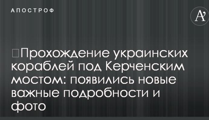 ​Проходження українських кораблів під Керченською мостом: з'явилися нові важливі подробиці і фото