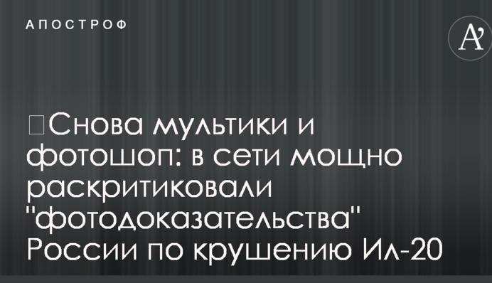 ​Снова мультики и фотошоп: в сети мощно раскритиковали "фотодоказательства" России по крушению Ил-20