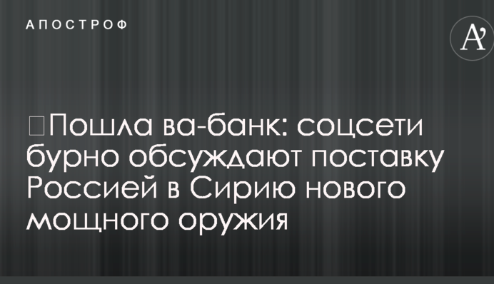 ​Пошла ва-банк: соцсети бурно обсуждают поставку Россией в Сирию нового мощного оружия