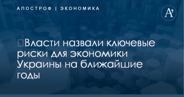 ​Власти назвали ключевые риски для экономики Украины на ближайшие годы