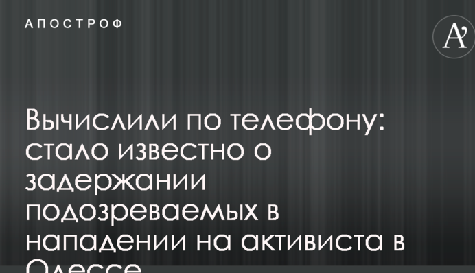 Вычислили по телефону: стало известно о задержании подозреваемых в нападении на активиста в Одессе