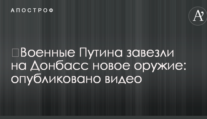 ​Військові Путіна завезли на Донбас нову зброю: опубліковано відео