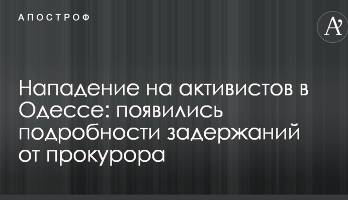 Нападение на активистов в Одессе: появились подробности задержаний от прокурора