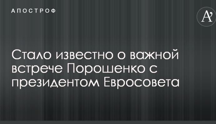 Стало відомо про важливу зустріч Порошенка з президентом Євроради