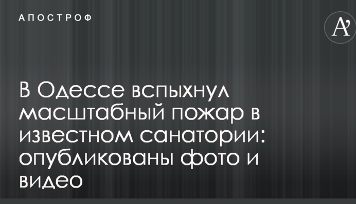 В Одесі спалахнула масштабна пожежа у відомому санаторії: опубліковані фото і відео
