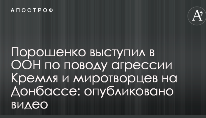 Порошенко выступил в ООН по поводу агрессии Кремля и миротворцев на Донбассе: опубликовано видео