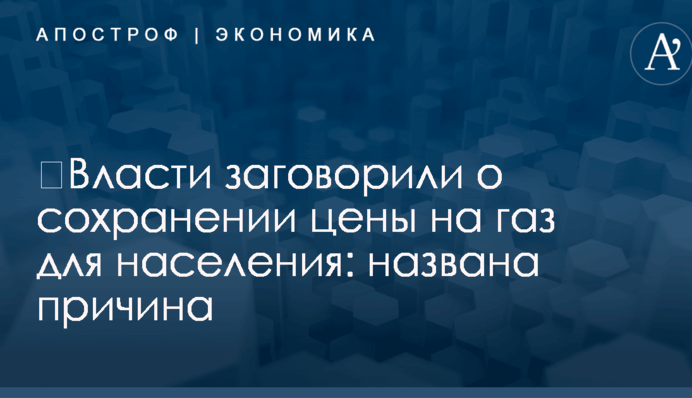 ​Власти заговорили о сохранении цены на газ для населения: названа причина